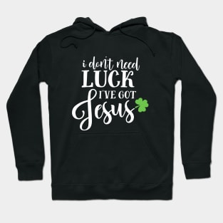 Catholic St. Patricks Day I Don't Need Luck I've Got Jesus Hoodie